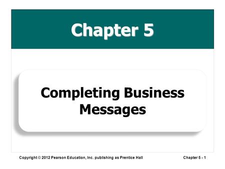 Chapter 5 Copyright © 2012 Pearson Education, Inc. publishing as Prentice HallChapter 5 - 1 Completing Business Messages.