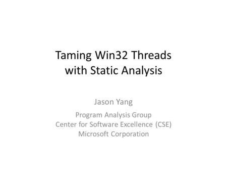 Taming Win32 Threads with Static Analysis Jason Yang Program Analysis Group Center for Software Excellence (CSE) Microsoft Corporation.