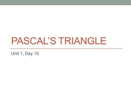 PASCAL’S TRIANGLE Unit 1, Day 10. Pascal’s Wager “If God does not exist, one will lose nothing by believing in Him, while if he does exist, one will lose.