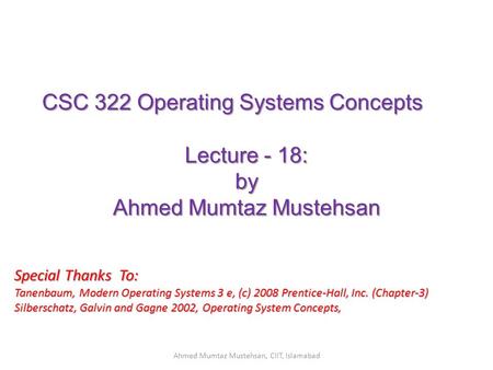 CSC 322 Operating Systems Concepts Lecture - 18: by Ahmed Mumtaz Mustehsan Special Thanks To: Tanenbaum, Modern Operating Systems 3 e, (c) 2008 Prentice-Hall,
