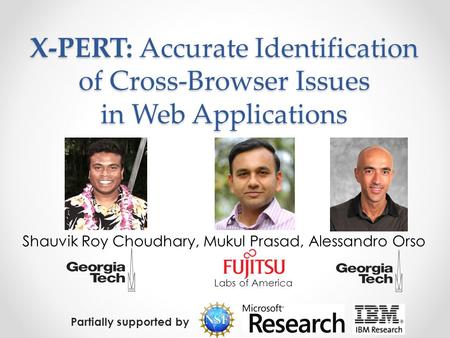X-PERT: Accurate Identification of Cross-Browser Issues in Web Applications Shauvik Roy Choudhary, Mukul Prasad, Alessandro Orso Labs of America Partially.