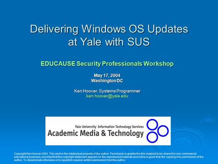 Delivering Windows OS Updates at Yale with SUS EDUCAUSE Security Professionals Workshop May 17, 2004 Washington DC Ken Hoover, Systems Programmer