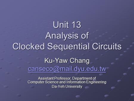Unit 13 Analysis of Clocked Sequential Circuits Ku-Yaw Chang Assistant Professor, Department of Computer Science and Information.