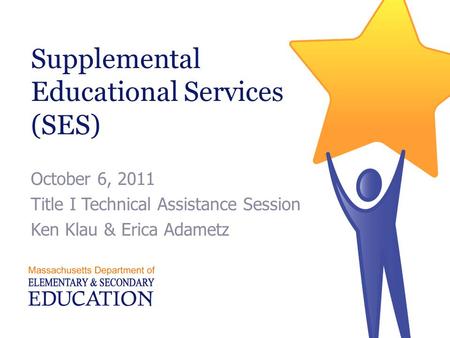 Supplemental Educational Services (SES) October 6, 2011 Title I Technical Assistance Session Ken Klau & Erica Adametz.