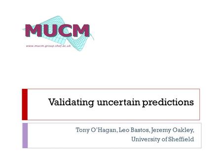 Validating uncertain predictions Tony O’Hagan, Leo Bastos, Jeremy Oakley, University of Sheffield.