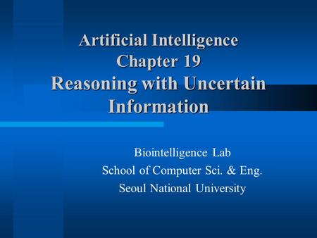 Artificial Intelligence Chapter 19 Reasoning with Uncertain Information Biointelligence Lab School of Computer Sci. & Eng. Seoul National University.