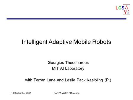 LCSLCS 18 September 2002DARPA MARS PI Meeting Intelligent Adaptive Mobile Robots Georgios Theocharous MIT AI Laboratory with Terran Lane and Leslie Pack.