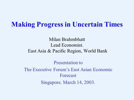 Making Progress in Uncertain Times Milan Brahmbhatt Lead Economist. East Asia & Pacific Region, World Bank Presentation to The Executive Forum’s East Asian.