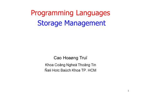 1 Programming Languages Storage Management Cao Hoaøng Truï Khoa Coâng Ngheä Thoâng Tin Ñaïi Hoïc Baùch Khoa TP. HCM.