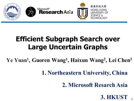 1 Efficient Subgraph Search over Large Uncertain Graphs Ye Yuan 1, Guoren Wang 1, Haixun Wang 2, Lei Chen 3 1. Northeastern University, China 2. Microsoft.