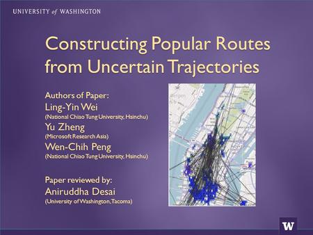 Constructing Popular Routes from Uncertain Trajectories Authors of Paper: Ling-Yin Wei (National Chiao Tung University, Hsinchu) Yu Zheng (Microsoft Research.