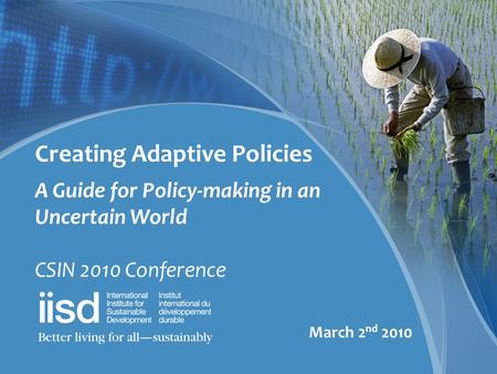 Creating Adaptive Policies A Guide for Policy-making in an Uncertain World CSIN 2010 Conference March 2 nd 2010.