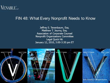 1 © 2010 Venable LLP. All Rights Reserved. FIN 48: What Every Nonprofit Needs to Know Jeffrey S. Tenenbaum, Esq. Matthew T. Journy, Esq. Association of.