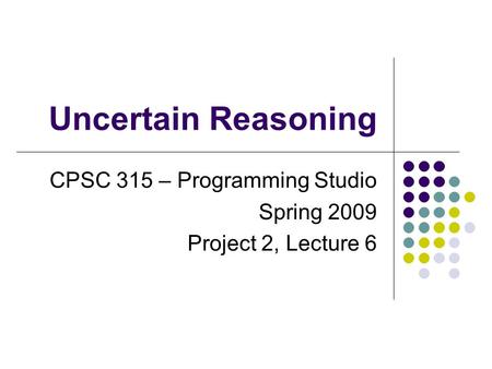 Uncertain Reasoning CPSC 315 – Programming Studio Spring 2009 Project 2, Lecture 6.