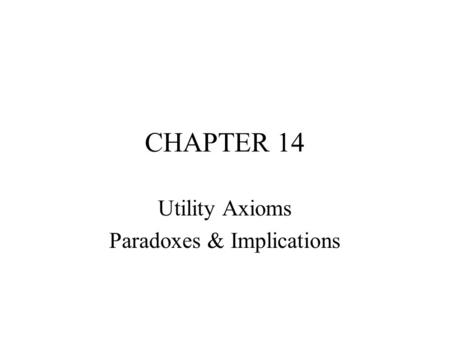 CHAPTER 14 Utility Axioms Paradoxes & Implications.