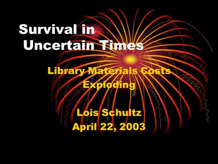 Survival in Uncertain Times Library Materials Costs Exploding Lois Schultz April 22, 2003.