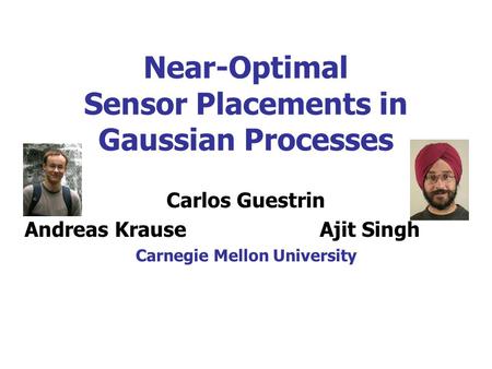 Near-Optimal Sensor Placements in Gaussian Processes Carlos Guestrin Andreas KrauseAjit Singh Carnegie Mellon University.