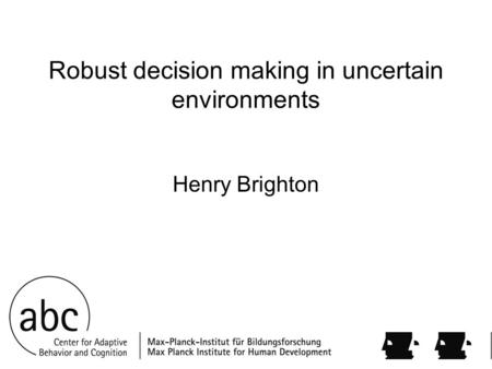 Robust decision making in uncertain environments Henry Brighton.