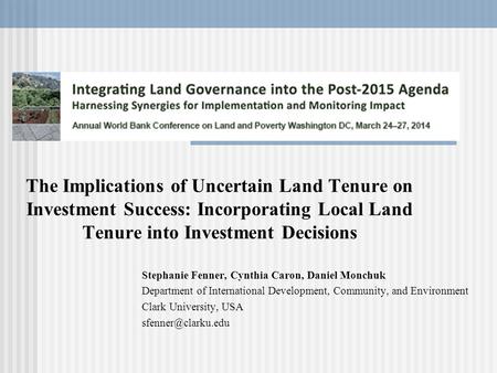 The Implications of Uncertain Land Tenure on Investment Success: Incorporating Local Land Tenure into Investment Decisions Stephanie Fenner, Cynthia Caron,