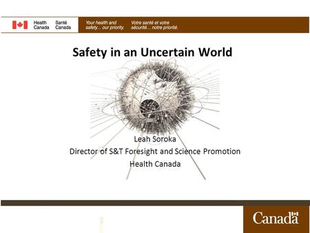 Safety in an Uncertain World Leah Soroka Director of S&T Foresight and Science Promotion Health Canada.