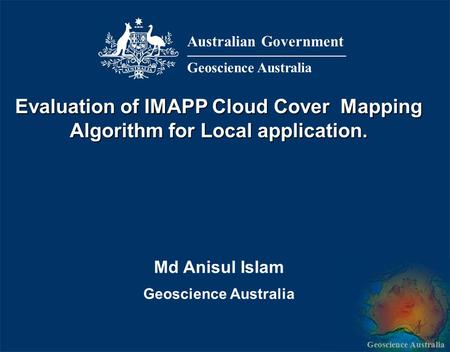 Geoscience Australia Md Anisul Islam Geoscience Australia Evaluation of IMAPP Cloud Cover Mapping Algorithm for Local application. Australian Government.