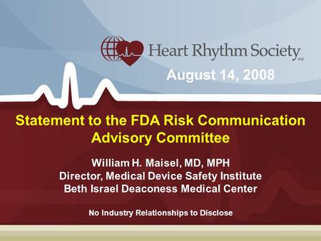 William H. Maisel, MD, MPH Director, Medical Device Safety Institute Beth Israel Deaconess Medical Center Statement to the FDA Risk Communication Advisory.
