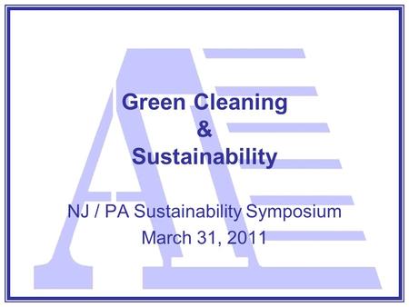 Green Cleaning & Sustainability NJ / PA Sustainability Symposium March 31, 2011.