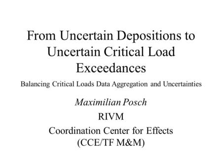 From Uncertain Depositions to Uncertain Critical Load Exceedances Maximilian Posch RIVM Coordination Center for Effects (CCE/TF M&M) Balancing Critical.