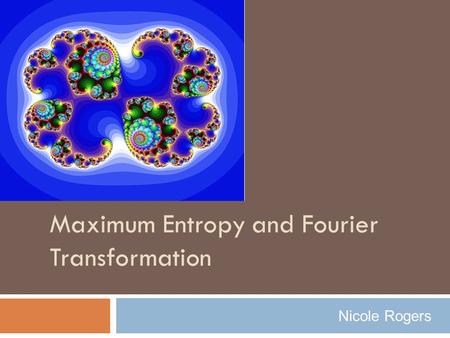 Maximum Entropy and Fourier Transformation Nicole Rogers.