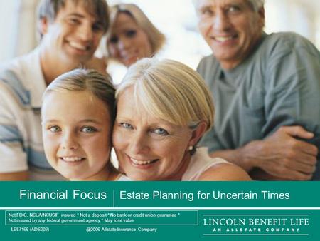 LBL7166 Allstate Insurance Company 1 Financial Focus Estate Planning for Uncertain Times Not FDIC, NCUA/NCUSIF insured * Not a deposit *