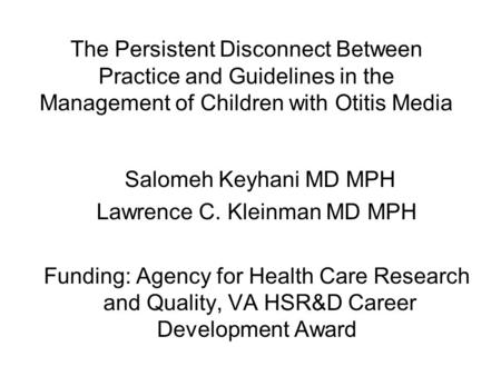 The Persistent Disconnect Between Practice and Guidelines in the Management of Children with Otitis Media Salomeh Keyhani MD MPH Lawrence C. Kleinman MD.