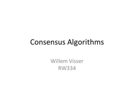 Consensus Algorithms Willem Visser RW334. Why do we need consensus? Distributed Databases – Need to know others committed/aborted a transaction to avoid.