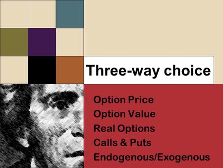 Three-way choice Option Price Option Value Real Options Calls & Puts Endogenous/Exogenous Option Price Option Value Real Options Calls & Puts Endogenous/Exogenous.