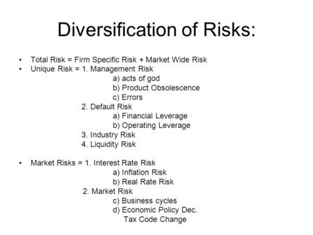 Diversification of Risks: Total Risk = Firm Specific Risk + Market Wide Risk Unique Risk = 1. Management Risk a) acts of god b) Product Obsolescence c)