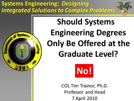 Should Systems Engineering Degrees Only Be Offered at the Graduate Level? Systems Engineering: Designing Integrated Solutions to Complex Problems COL Tim.