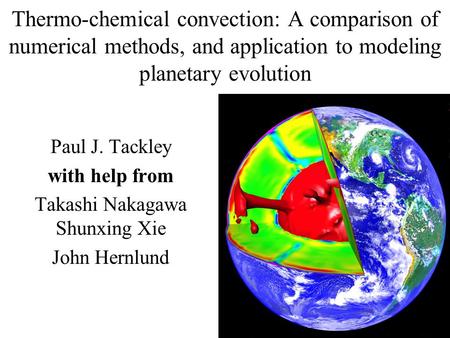 Thermo-chemical convection: A comparison of numerical methods, and application to modeling planetary evolution Paul J. Tackley with help from Takashi Nakagawa.