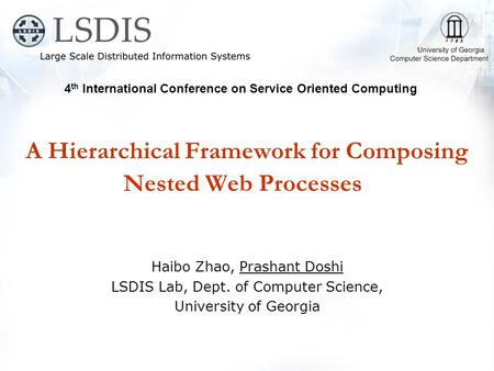 A Hierarchical Framework for Composing Nested Web Processes Haibo Zhao, Prashant Doshi LSDIS Lab, Dept. of Computer Science, University of Georgia 4 th.