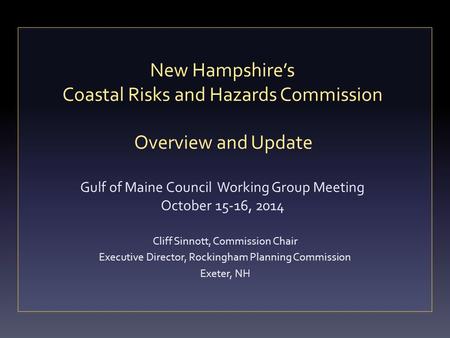 New Hampshire’s Coastal Risks and Hazards Commission Overview and Update Gulf of Maine Council Working Group Meeting October 15-16, 2014 Cliff Sinnott,