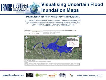 Www.floodrisk.org.uk EPSRC Grant: EP/FP202511/1 Visualising Uncertain Flood Inundation Maps David Leedal 1, Jeff Neal 2, Keith Beven 1,3 and Paul Bates.