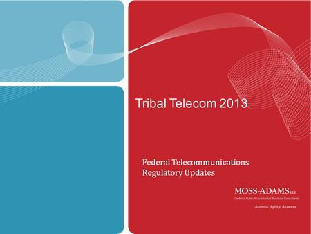 MOSS ADAMS LLP | 1 Tribal Telecom 2013 Federal Telecommunications Regulatory Updates.