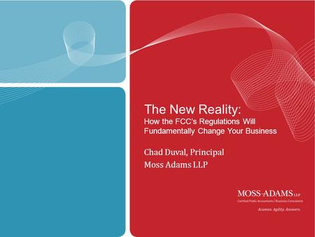 MOSS ADAMS LLP | 1 The New Reality: How the FCC’s Regulations Will Fundamentally Change Your Business Chad Duval, Principal Moss Adams LLP.