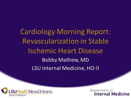 Cardiology Morning Report: Revascularization in Stable Ischemic Heart Disease Bobby Mathew, MD LSU Internal Medicine, HO-II.