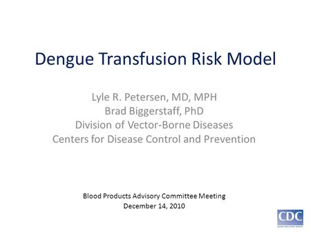 Dengue Transfusion Risk Model Lyle R. Petersen, MD, MPH Brad Biggerstaff, PhD Division of Vector-Borne Diseases Centers for Disease Control and Prevention.