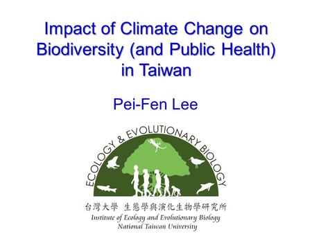 Impact of Climate Change on Biodiversity (and Public Health) in Taiwan Pei-Fen Lee.