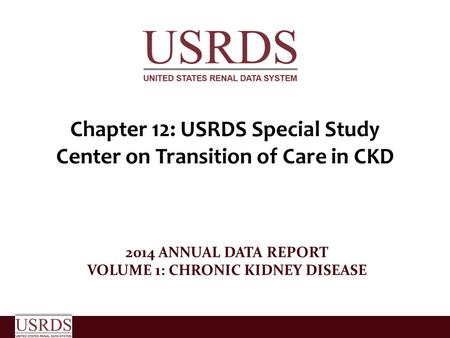 Chapter 12: USRDS Special Study Center on Transition of Care in CKD 2014 ANNUAL DATA REPORT VOLUME 1: CHRONIC KIDNEY DISEASE.
