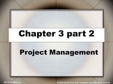 McGraw-Hill/Irwin © 2006 The McGraw-Hill Companies, Inc., All Rights Reserved. 1 Chapter 3 part 2 Project Management.