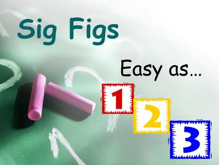 Sig Figs Easy as….