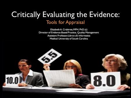 Critically Evaluating the Evidence: Tools for Appraisal Elizabeth A. Crabtree, MPH, PhD (c) Director of Evidence-Based Practice, Quality Management Assistant.