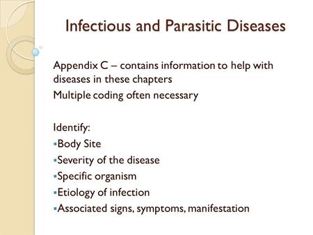 Infectious and Parasitic Diseases Appendix C – contains information to help with diseases in these chapters Multiple coding often necessary Identify: 