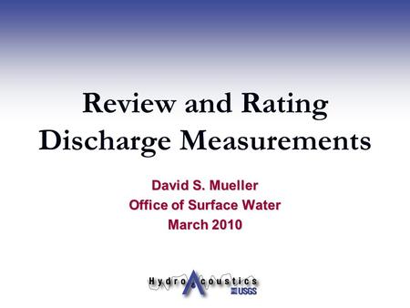Review and Rating Discharge Measurements David S. Mueller Office of Surface Water March 2010.